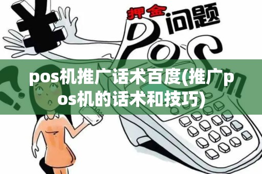 pos机推广话术百度(推广pos机的话术和技巧)