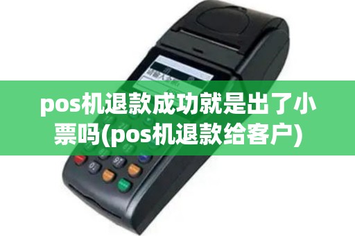 pos机退款成功就是出了小票吗(pos机退款给客户)