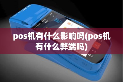pos机有什么影响吗(pos机有什么弊端吗)