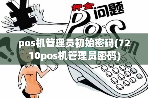 pos机管理员初始密码(7210pos机管理员密码)