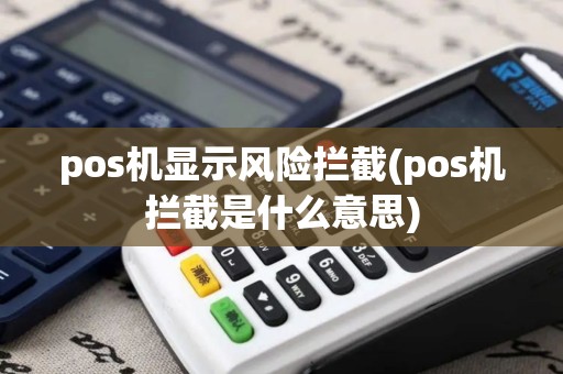pos机显示风险拦截(pos机拦截是什么意思)