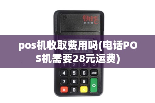 pos机收取费用吗(电话POS机需要28元运费)