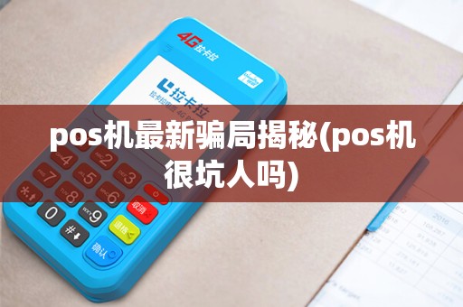pos机最新骗局揭秘(pos机很坑人吗)