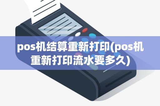 pos机结算重新打印(pos机重新打印流水要多久)