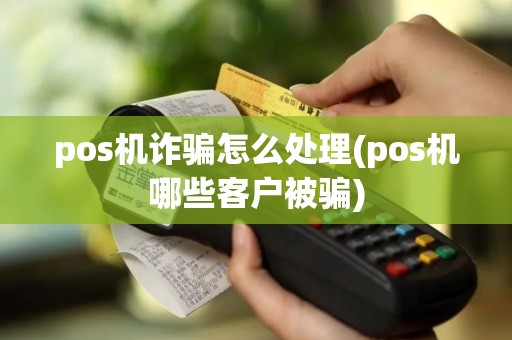 pos机诈骗怎么处理(pos机哪些客户被骗)