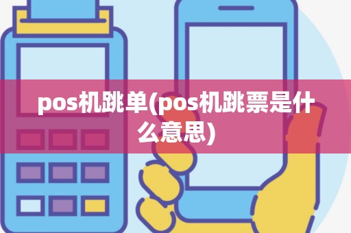 pos机跳单(pos机跳票是什么意思)