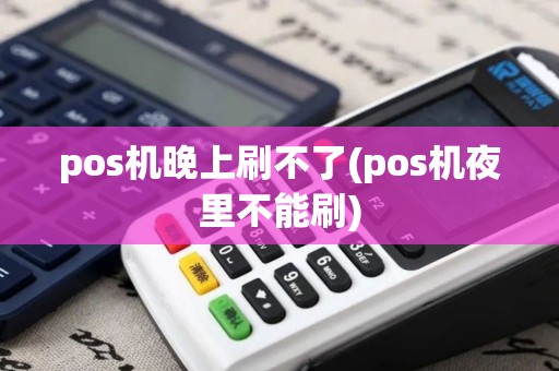 pos机晚上刷不了(pos机夜里不能刷)