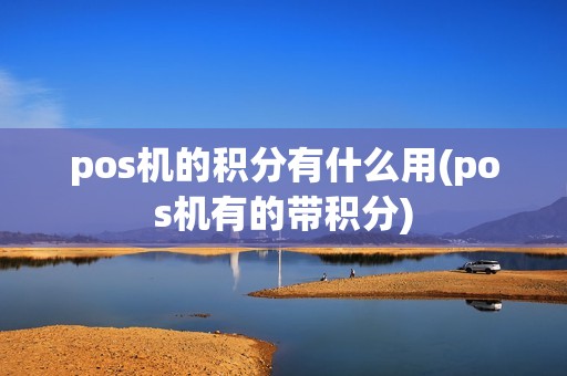 pos机的积分有什么用(pos机有的带积分)