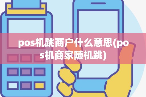 pos机跳商户什么意思(pos机商家随机跳)