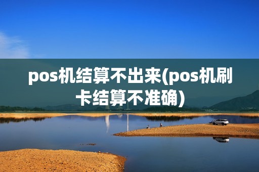 pos机结算不出来(pos机刷卡结算不准确)