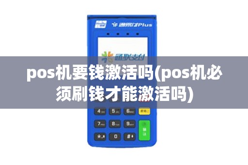 pos机要钱激活吗(pos机必须刷钱才能激活吗)