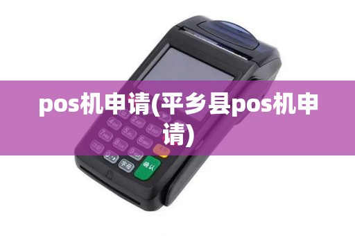 pos机申请(平乡县pos机申请)