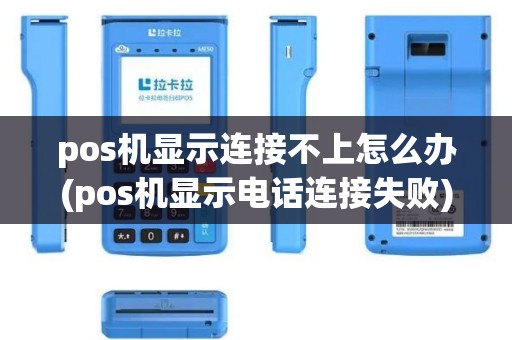 pos机显示连接不上怎么办(pos机显示电话连接失败)