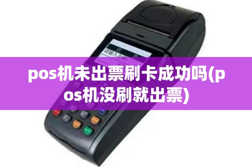 pos机未出票刷卡成功吗(pos机没刷就出票)