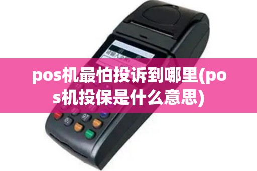 pos机最怕投诉到哪里(pos机投保是什么意思)