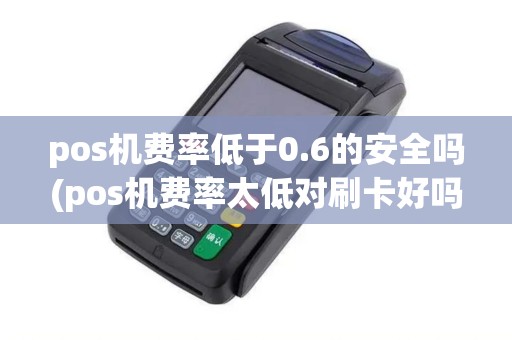 pos机费率低于0.6的安全吗(pos机费率太低对刷卡好吗)