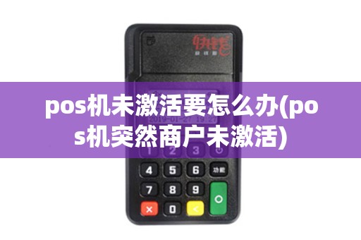 pos机未激活要怎么办(pos机突然商户未激活)