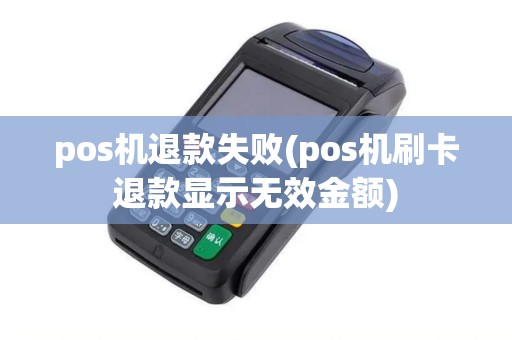 pos机退款失败(pos机刷卡退款显示无效金额)