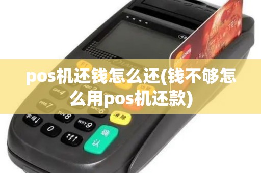 pos机还钱怎么还(钱不够怎么用pos机还款)