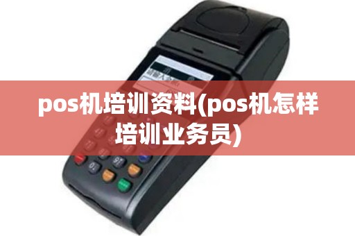 pos机培训资料(pos机怎样培训业务员)