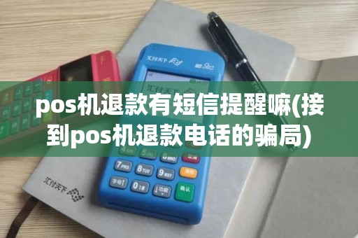pos机退款有短信提醒嘛(接到pos机退款电话的骗局)