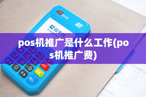 pos机推广是什么工作(pos机推广费)