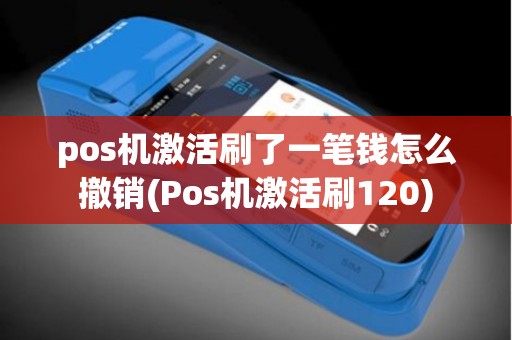 pos机激活刷了一笔钱怎么撤销(Pos机激活刷120)