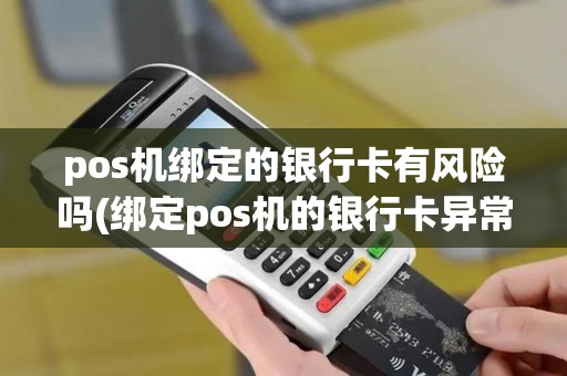 pos机绑定的银行卡有风险吗(绑定pos机的银行卡异常)