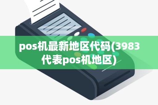 pos机最新地区代码(3983代表pos机地区)