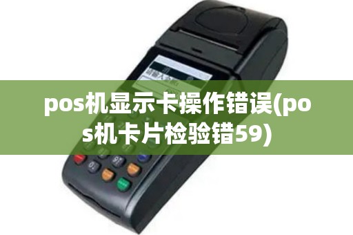 pos机显示卡操作错误(pos机卡片检验错59)
