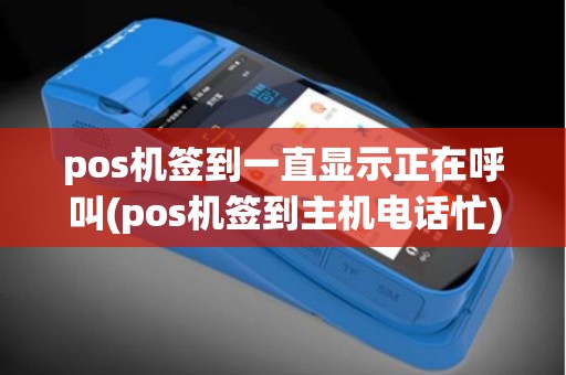 pos机签到一直显示正在呼叫(pos机签到主机电话忙)
