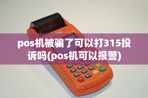 pos机被骗了可以打315投诉吗(pos机可以报警)