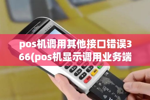 pos机调用其他接口错误366(pos机显示调用业务端口失败)