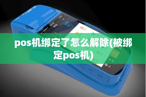 pos机绑定了怎么解除(被绑定pos机)