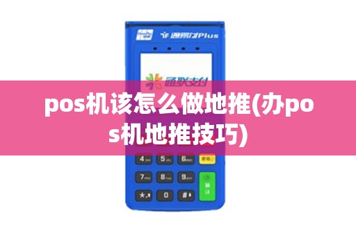 pos机该怎么做地推(办pos机地推技巧)