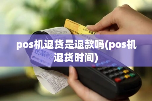 pos机退货是退款吗(pos机退货时间)