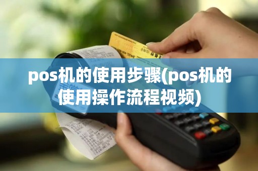 pos机的使用步骤(pos机的使用操作流程视频)