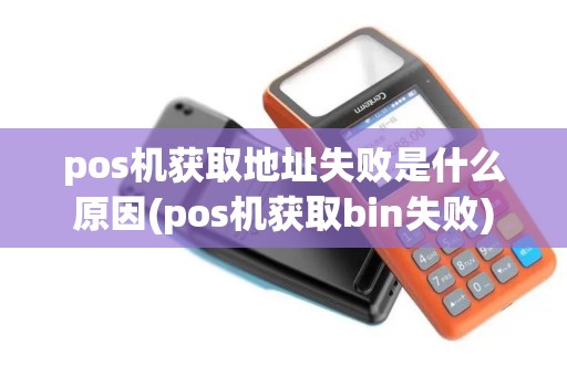 pos机获取地址失败是什么原因(pos机获取bin失败)