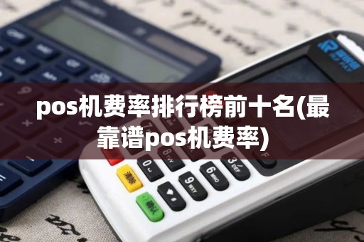pos机费率排行榜前十名(最靠谱pos机费率)
