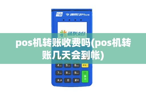 pos机转账收费吗(pos机转账几天会到帐)