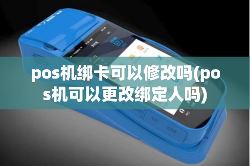 pos机绑卡可以修改吗(pos机可以更改绑定人吗)