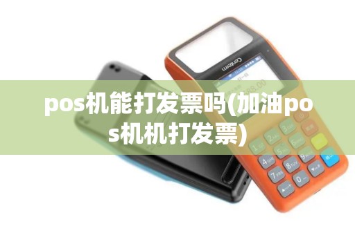 pos机能打发票吗(加油pos机机打发票)