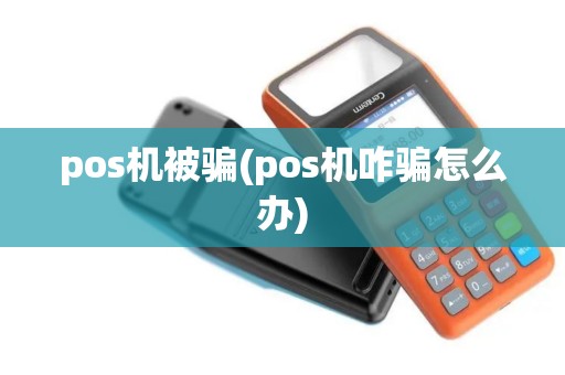 pos机被骗(pos机咋骗怎么办)