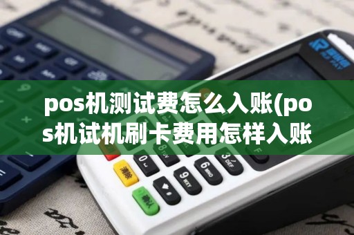 pos机测试费怎么入账(pos机试机刷卡费用怎样入账)