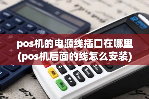 pos机的电源线插口在哪里(pos机后面的线怎么安装)