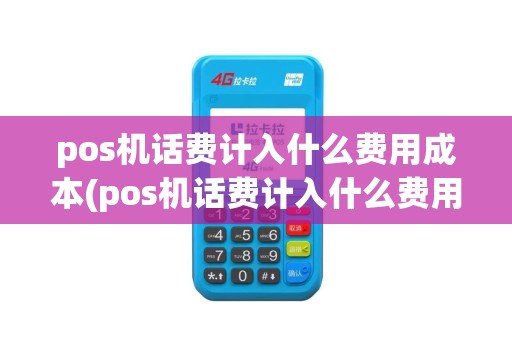 pos机话费计入什么费用成本(pos机话费计入什么费用)