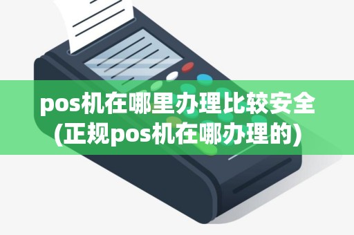 pos机在哪里办理比较安全(正规pos机在哪办理的)