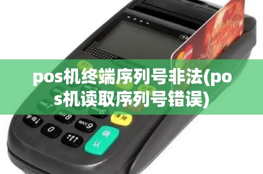 pos机终端序列号非法(pos机读取序列号错误)