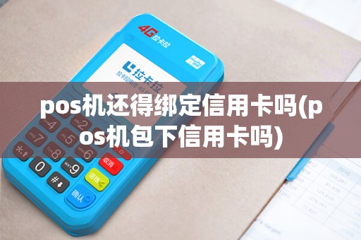 pos机还得绑定信用卡吗(pos机包下信用卡吗)