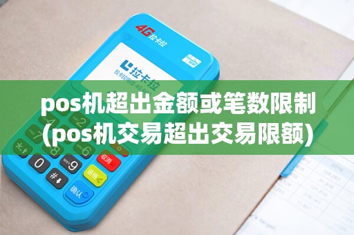 pos机超出金额或笔数限制(pos机交易超出交易限额)